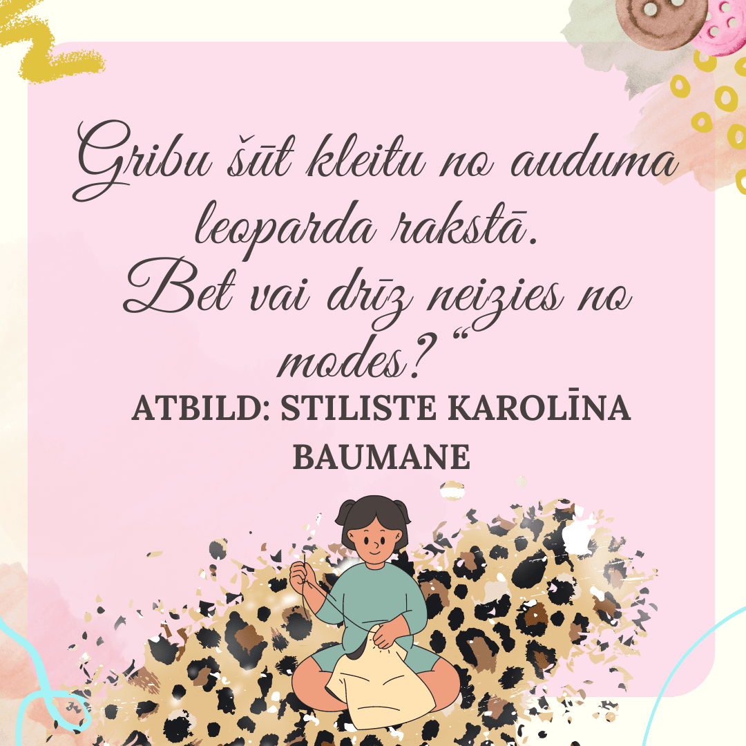 Tahan õmmelda kleiti leopardimustrilisest kangast. Aga kas see ei lähe peagi moest? Vastuse koostas moestiilist Karolīna Baumane - Šarlotes audumi